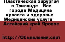 Пластическая хирургия в Таиланде - Все города Медицина, красота и здоровье » Медицинские услуги   . Алтайский край,Яровое г.